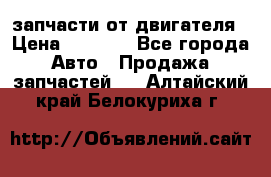 запчасти от двигателя › Цена ­ 3 000 - Все города Авто » Продажа запчастей   . Алтайский край,Белокуриха г.